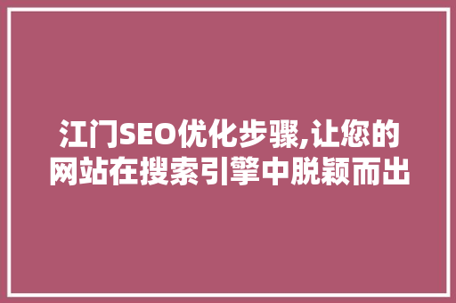 江门SEO优化步骤,让您的网站在搜索引擎中脱颖而出