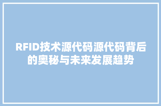 RFID技术源代码源代码背后的奥秘与未来发展趋势