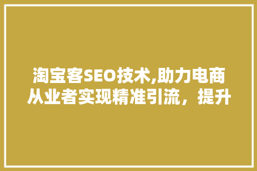 淘宝客SEO技术,助力电商从业者实现精准引流，提升转化率