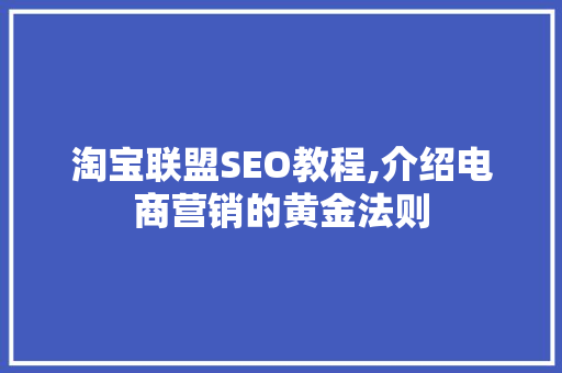 淘宝联盟SEO教程,介绍电商营销的黄金法则
