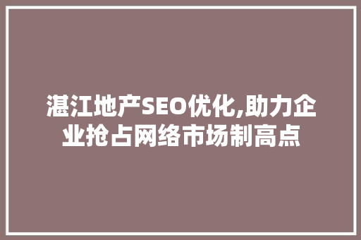 湛江地产SEO优化,助力企业抢占网络市场制高点  第1张