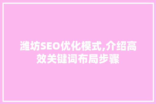 潍坊SEO优化模式,介绍高效关键词布局步骤
