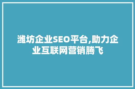 潍坊企业SEO平台,助力企业互联网营销腾飞