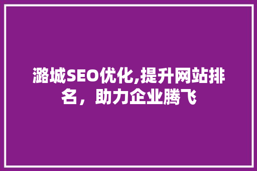 潞城SEO优化,提升网站排名，助力企业腾飞