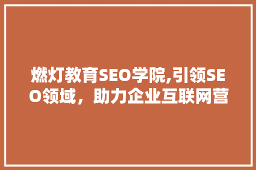 燃灯教育SEO学院,引领SEO领域，助力企业互联网营销