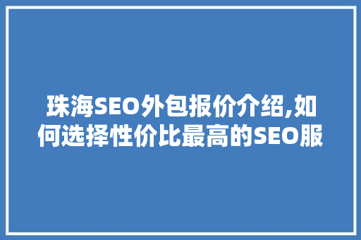 珠海SEO外包报价介绍,如何选择性价比最高的SEO服务