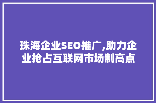 珠海企业SEO推广,助力企业抢占互联网市场制高点