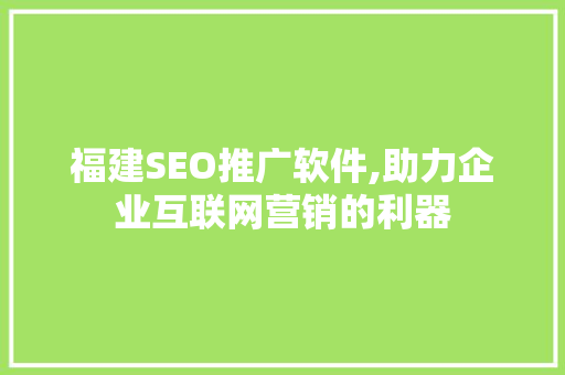 福建SEO推广软件,助力企业互联网营销的利器