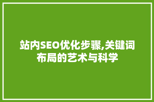 站内SEO优化步骤,关键词布局的艺术与科学