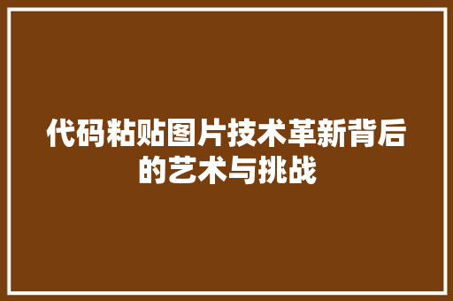 代码粘贴图片技术革新背后的艺术与挑战