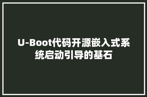 U-Boot代码开源嵌入式系统启动引导的基石