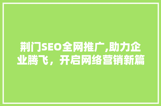 荆门SEO全网推广,助力企业腾飞，开启网络营销新篇章