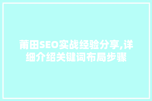 莆田SEO实战经验分享,详细介绍关键词布局步骤
