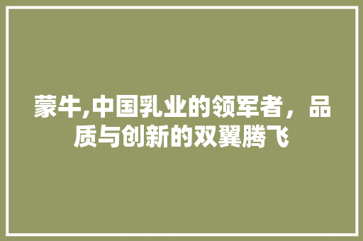 蒙牛,中国乳业的领军者，品质与创新的双翼腾飞