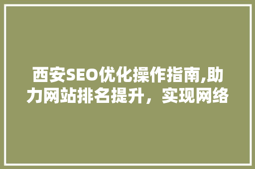 西安SEO优化操作指南,助力网站排名提升，实现网络营销新突破
