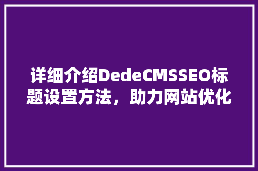 详细介绍DedeCMSSEO标题设置方法，助力网站优化