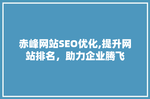 赤峰网站SEO优化,提升网站排名，助力企业腾飞