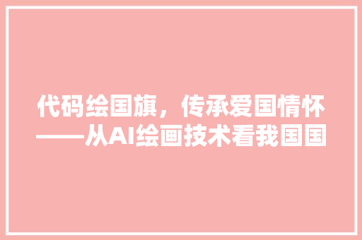 代码绘国旗，传承爱国情怀——从AI绘画技术看我国国旗的设计与传承