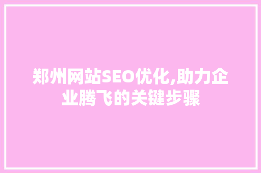 郑州网站SEO优化,助力企业腾飞的关键步骤
