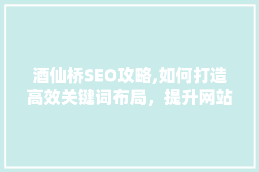 酒仙桥SEO攻略,如何打造高效关键词布局，提升网站排名
