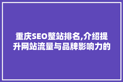 重庆SEO整站排名,介绍提升网站流量与品牌影响力的方法