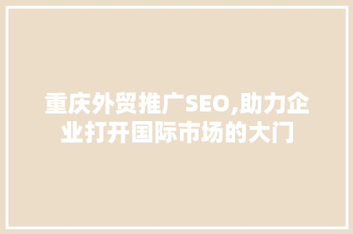 重庆外贸推广SEO,助力企业打开国际市场的大门