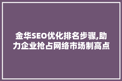 金华SEO优化排名步骤,助力企业抢占网络市场制高点