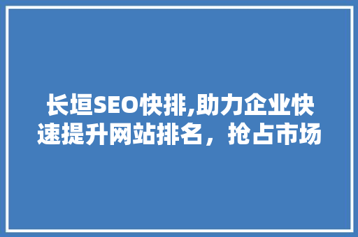 长垣SEO快排,助力企业快速提升网站排名，抢占市场先机