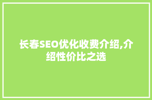 长春SEO优化收费介绍,介绍性价比之选