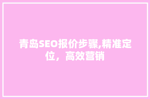 青岛SEO报价步骤,精准定位，高效营销