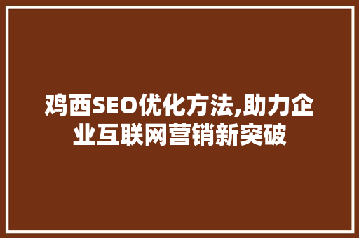 鸡西SEO优化方法,助力企业互联网营销新突破