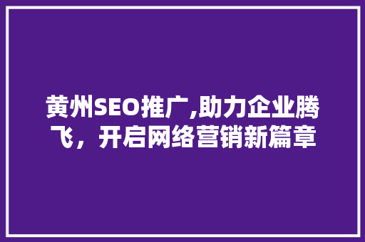 黄州SEO推广,助力企业腾飞，开启网络营销新篇章