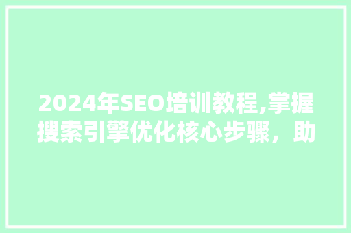 2024年SEO培训教程,掌握搜索引擎优化核心步骤，助力网站排名提升