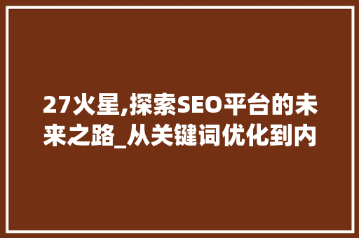 27火星,探索SEO平台的未来之路_从关键词优化到内容营销的转变