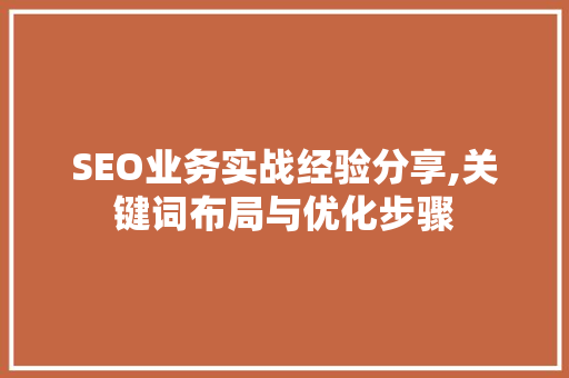 SEO业务实战经验分享,关键词布局与优化步骤
