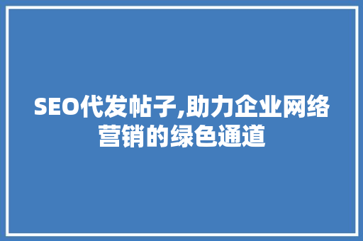 SEO代发帖子,助力企业网络营销的绿色通道