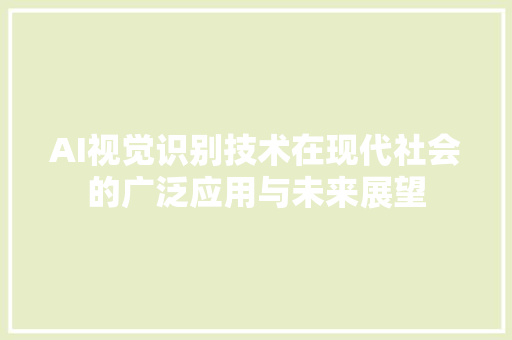 AI视觉识别技术在现代社会的广泛应用与未来展望