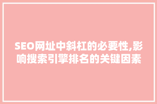 SEO网址中斜杠的必要性,影响搜索引擎排名的关键因素