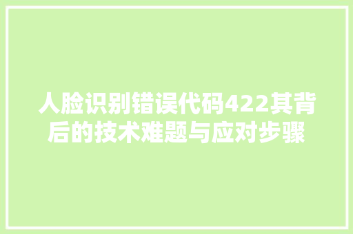 人脸识别错误代码422其背后的技术难题与应对步骤