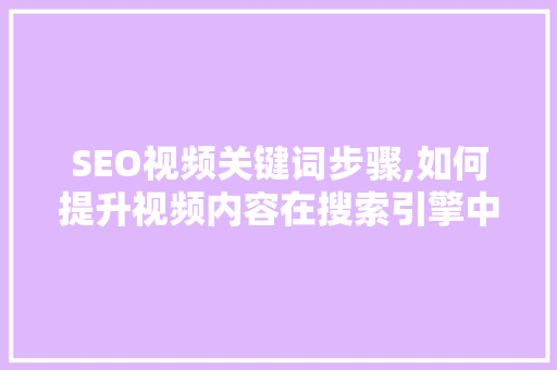 SEO视频关键词步骤,如何提升视频内容在搜索引擎中的曝光率