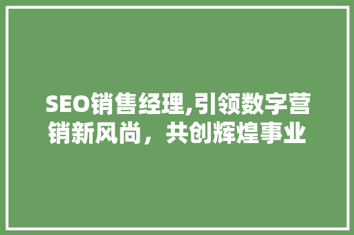 SEO销售经理,引领数字营销新风尚，共创辉煌事业