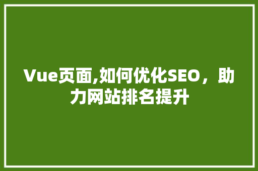 Vue页面,如何优化SEO，助力网站排名提升