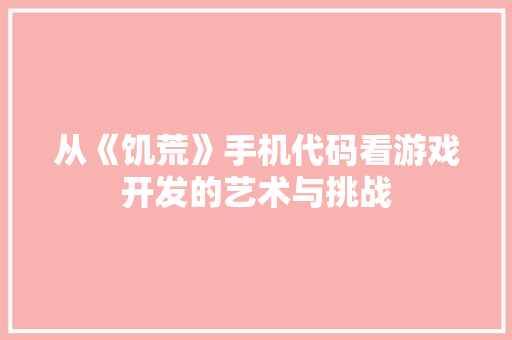从《饥荒》手机代码看游戏开发的艺术与挑战
