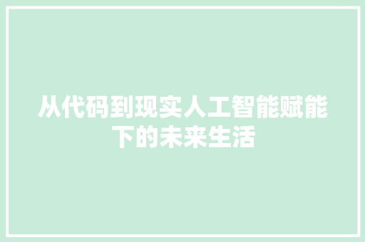 从代码到现实人工智能赋能下的未来生活  第1张