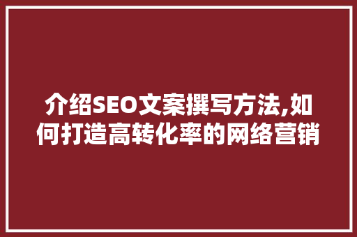 介绍SEO文案撰写方法,如何打造高转化率的网络营销文案