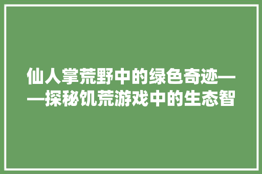 仙人掌荒野中的绿色奇迹——探秘饥荒游戏中的生态智慧
