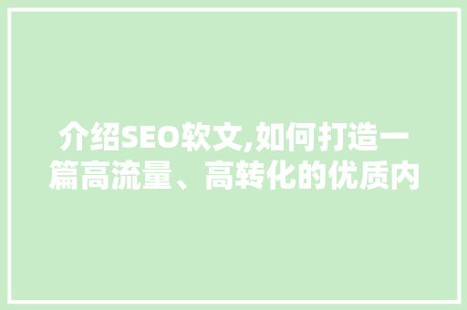 介绍SEO软文,如何打造一篇高流量、高转化的优质内容