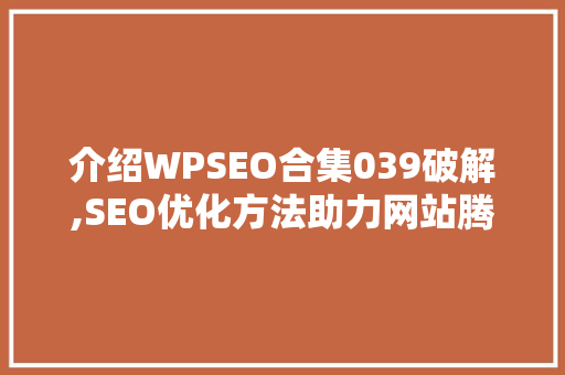 介绍WPSEO合集039破解,SEO优化方法助力网站腾飞
