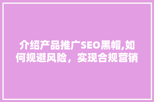 介绍产品推广SEO黑帽,如何规避风险，实现合规营销  第1张