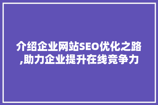 介绍企业网站SEO优化之路,助力企业提升在线竞争力